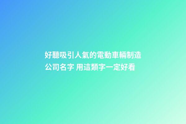 好聽吸引人氣的電動車輛制造公司名字 用這類字一定好看-第1張-公司起名-玄機(jī)派
